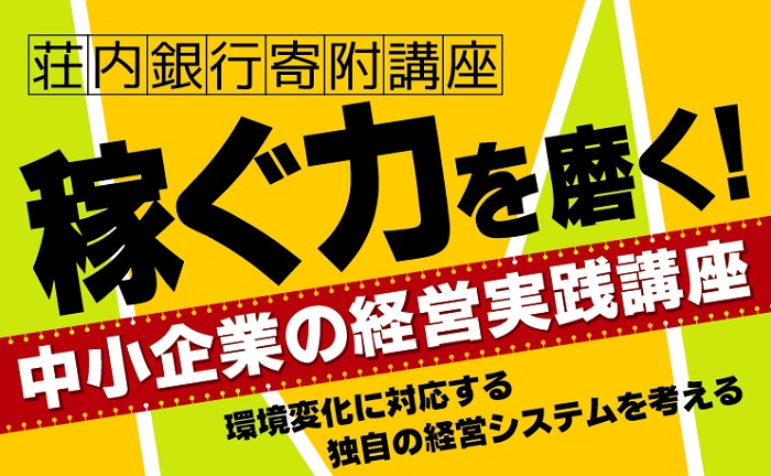 荘内銀行寄附講座 「稼ぐ力を磨く！中小企業の経営実践講座」