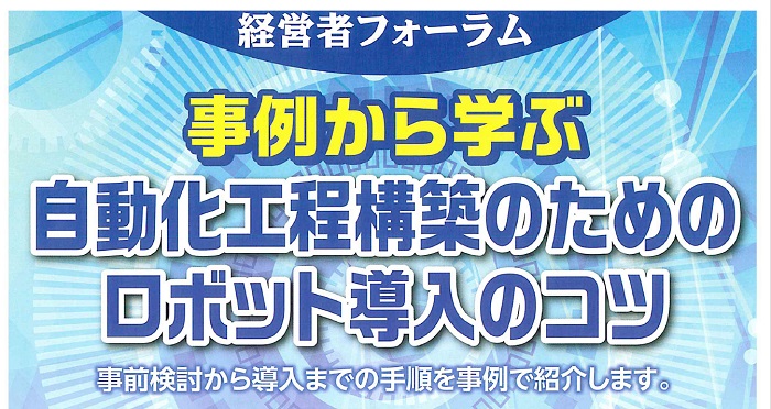 経営者フォーラム「事例から学ぶ  自動化工程構築のためのロボット導入のコツ」