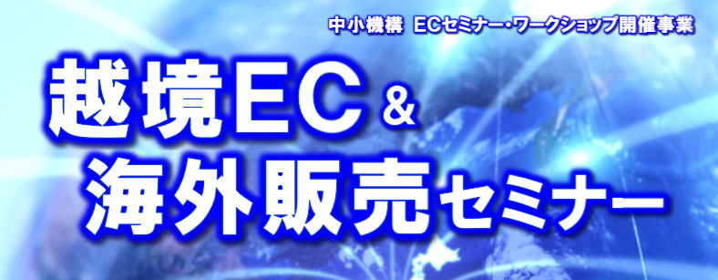 中小機構 ＥＣセミナー・ワークショップ開催事業 「越境EC＆海外販売セミナー」